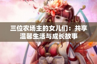 三位农场主的女儿们：共享温馨生活与成长故事