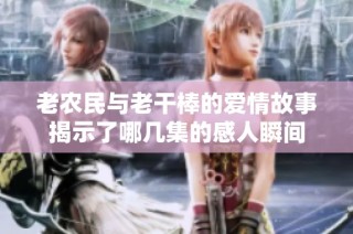 老农民与老干棒的爱情故事揭示了哪几集的感人瞬间