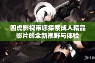 四虎影视带您探索成人精品影片的全新视野与体验