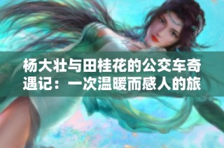 杨大壮与田桂花的公交车奇遇记：一次温暖而感人的旅程