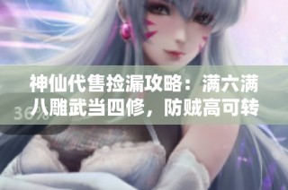 神仙代售捡漏攻略：满六满八雕武当四修，防贼高可转少林曼陀