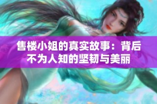售楼小姐的真实故事：背后不为人知的坚韧与美丽