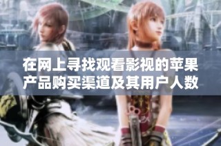 在网上寻找观看影视的苹果产品购买渠道及其用户人数分析