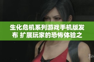 生化危机系列游戏手机版发布 扩展玩家的恐怖体验之旅