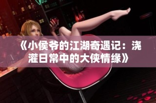 《小侯爷的江湖奇遇记：浇灌日常中的大侠情缘》
