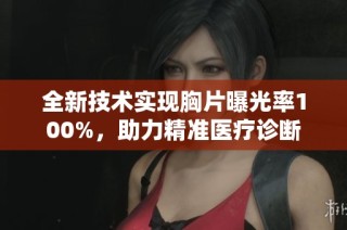 全新技术实现胸片曝光率100%，助力精准医疗诊断