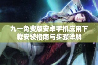 九一免费版安卓手机应用下载安装指南与步骤详解
