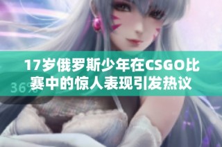 17岁俄罗斯少年在CSGO比赛中的惊人表现引发热议