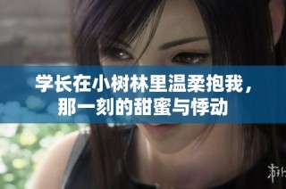 学长在小树林里温柔抱我，那一刻的甜蜜与悸动