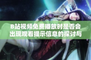 B站视频免费播放时是否会出现观看提示信息的探讨与解析