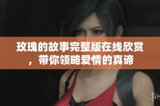 玫瑰的故事完整版在线欣赏，带你领略爱情的真谛