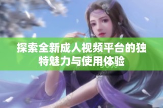 探索全新成人视频平台的独特魅力与使用体验
