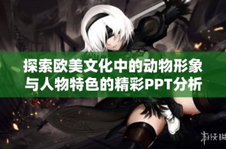 探索欧美文化中的动物形象与人物特色的精彩PPT分析