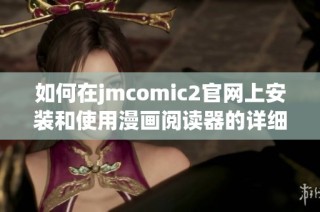 如何在jmcomic2官网上安装和使用漫画阅读器的详细指南