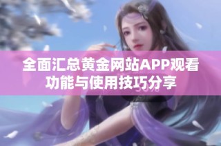 全面汇总黄金网站APP观看功能与使用技巧分享