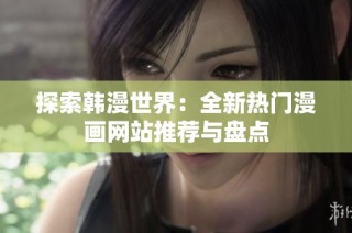 探索韩漫世界：全新热门漫画网站推荐与盘点
