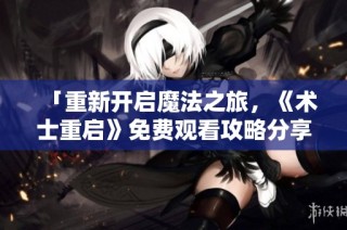 「重新开启魔法之旅，《术士重启》免费观看攻略分享」