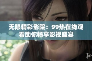 无限精彩影院：99热在线观看助你畅享影视盛宴