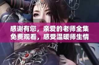 感谢有您，亲爱的老师全集免费观看，感受温暖师生情