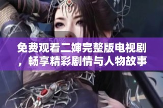 免费观看二婶完整版电视剧，畅享精彩剧情与人物故事