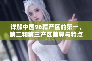 详解中国96精产区的第一、第二和第三产区差异与特点