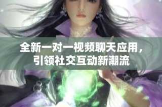 全新一对一视频聊天应用，引领社交互动新潮流