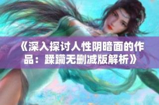 《深入探讨人性阴暗面的作品：蹂躏无删减版解析》