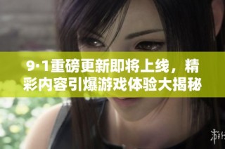 9·1重磅更新即将上线，精彩内容引爆游戏体验大揭秘