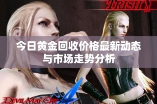 今日黄金回收价格最新动态与市场走势分析