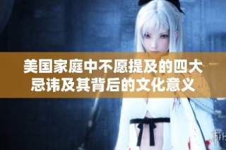 美国家庭中不愿提及的四大忌讳及其背后的文化意义