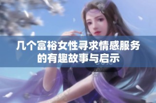 几个富裕女性寻求情感服务的有趣故事与启示
