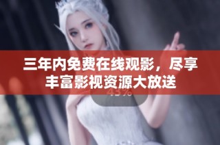 三年内免费在线观影，尽享丰富影视资源大放送