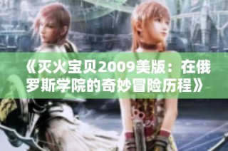 《灭火宝贝2009美版：在俄罗斯学院的奇妙冒险历程》