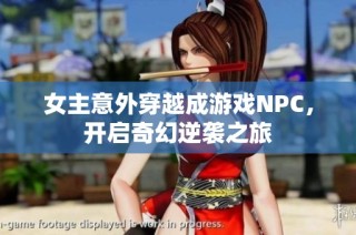 女主意外穿越成游戏NPC，开启奇幻逆袭之旅