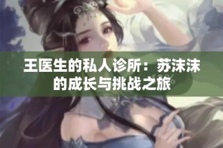 王医生的私人诊所：苏沫沫的成长与挑战之旅