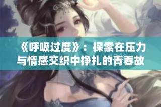 《呼吸过度》：探索在压力与情感交织中挣扎的青春故事
