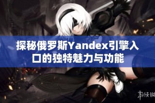 探秘俄罗斯Yandex引擎入口的独特魅力与功能