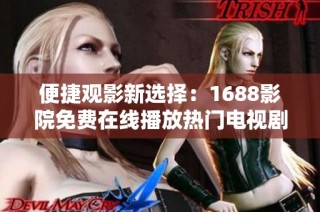 便捷观影新选择：1688影院免费在线播放热门电视剧软件推荐
