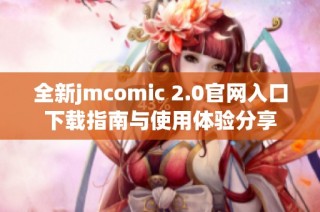 全新jmcomic 2.0官网入口下载指南与使用体验分享