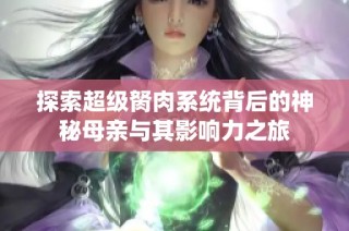 探索超级胬肉系统背后的神秘母亲与其影响力之旅
