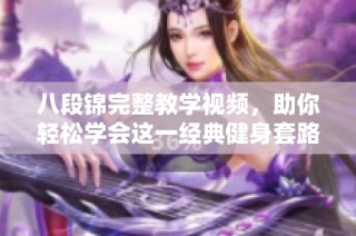 八段锦完整教学视频，助你轻松学会这一经典健身套路