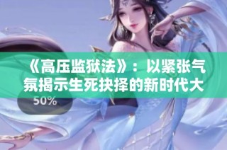 《高压监狱法》：以紧张气氛揭示生死抉择的新时代大片