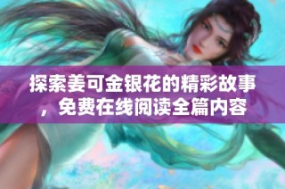 探索姜可金银花的精彩故事，免费在线阅读全篇内容