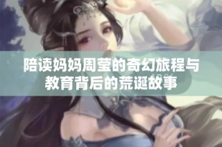 陪读妈妈周莹的奇幻旅程与教育背后的荒诞故事