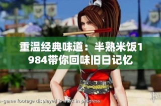 重温经典味道：半熟米饭1984带你回味旧日记忆
