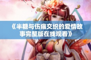 《半糖与伤痛交织的爱情故事完整版在线观看》