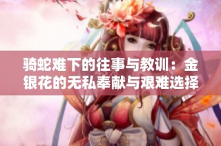 骑蛇难下的往事与教训：金银花的无私奉献与艰难选择