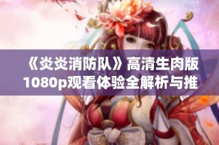 《炎炎消防队》高清生肉版1080p观看体验全解析与推荐