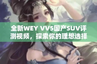 全新WEY VV5国产SUV评测视频，探索你的理想选择