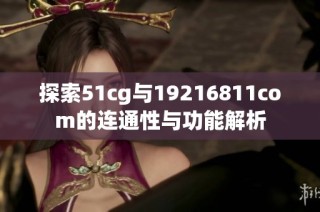 探索51cg与19216811com的连通性与功能解析